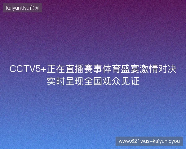 CCTV5+正在直播赛事体育盛宴激情对决实时呈现全国观众见证
