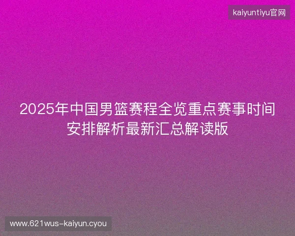 2025年中国男篮赛程全览重点赛事时间安排解析最新汇总解读版