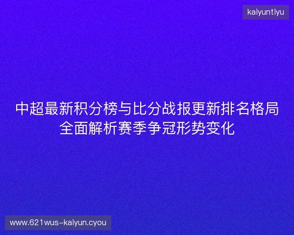 中超最新积分榜与比分战报更新排名格局全面解析赛季争冠形势变化