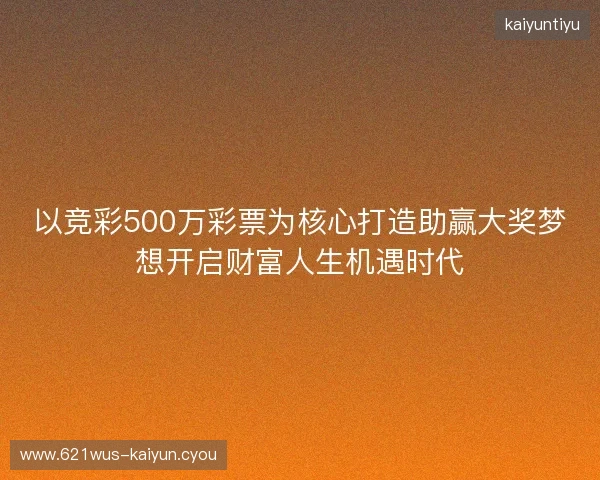 以竞彩500万彩票为核心打造助赢大奖梦想开启财富人生机遇时代