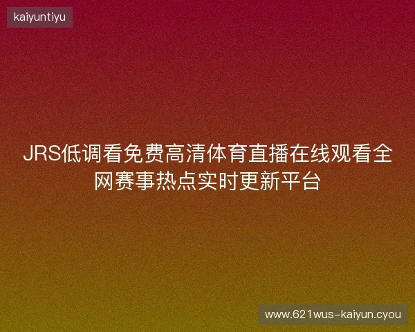 JRS低调看免费高清体育直播在线观看全网赛事热点实时更新平台