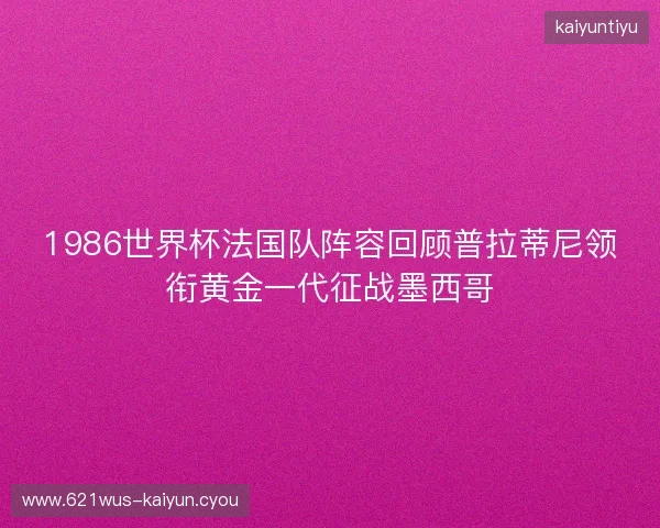 1986世界杯法国队阵容回顾普拉蒂尼领衔黄金一代征战墨西哥