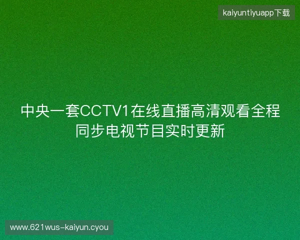 中央一套CCTV1在线直播高清观看全程同步电视节目实时更新