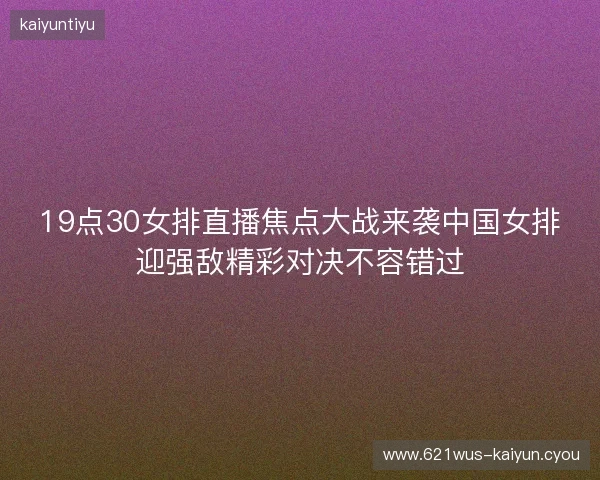 19点30女排直播焦点大战来袭中国女排迎强敌精彩对决不容错过