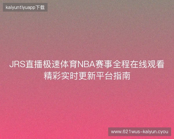 JRS直播极速体育NBA赛事全程在线观看精彩实时更新平台指南