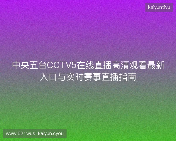 中央五台CCTV5在线直播高清观看最新入口与实时赛事直播指南 中央五台CCTV5在线直播高清观看最新入口与实时赛事直播指南