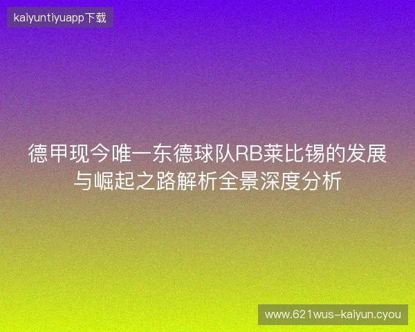 德甲现今唯一东德球队RB莱比锡的发展与崛起之路解析全景深度分析 德甲现今唯一东德球队RB莱比锡的发展与崛起之路解析全景深度分析
