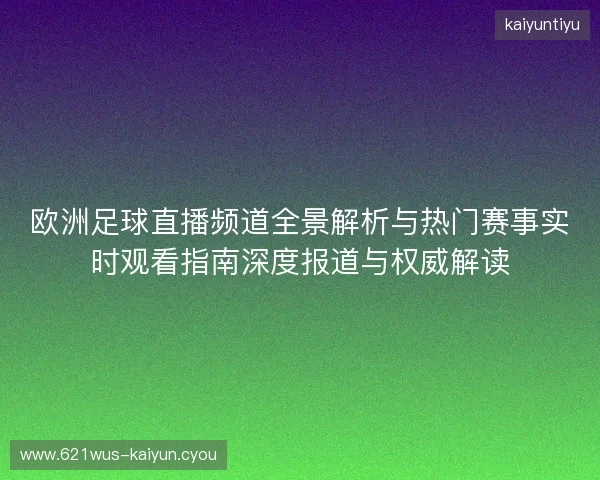 欧洲足球直播频道全景解析与热门赛事实时观看指南深度报道与权威解读 欧洲足球直播频道全景解析与热门赛事实时观看指南深度报道与权威解读