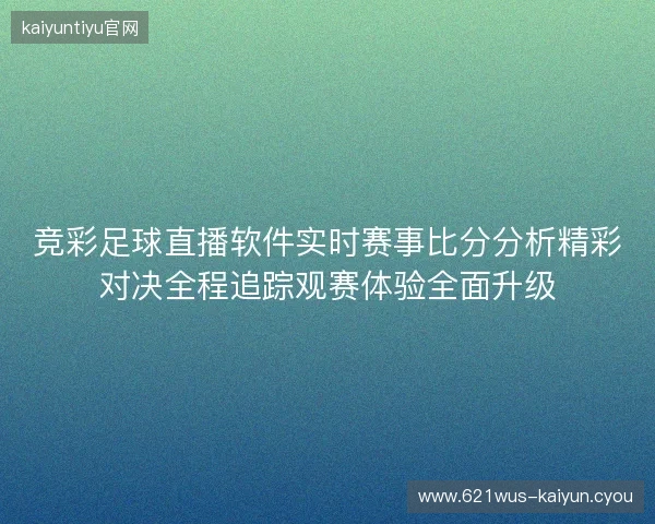 竞彩足球直播软件实时赛事比分分析精彩对决全程追踪观赛体验全面升级 竞彩足球直播软件实时赛事比分分析精彩对决全程追踪观赛体验全面升级