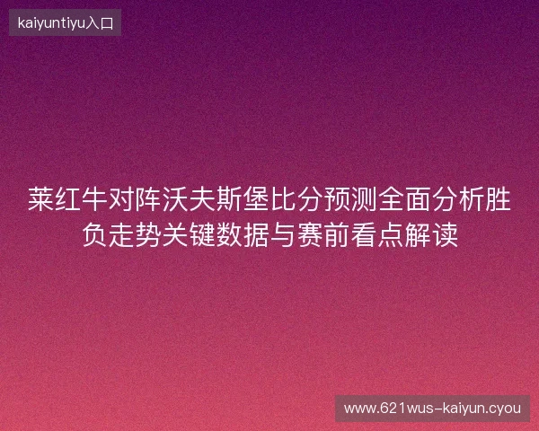 莱红牛对阵沃夫斯堡比分预测全面分析胜负走势关键数据与赛前看点解读 莱红牛对阵沃夫斯堡比分预测全面分析胜负走势关键数据与赛前看点解读