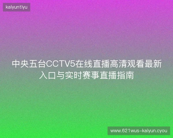 中央五台CCTV5在线直播高清观看最新入口与实时赛事直播指南 中央五台CCTV5在线直播高清观看最新入口与实时赛事直播指南