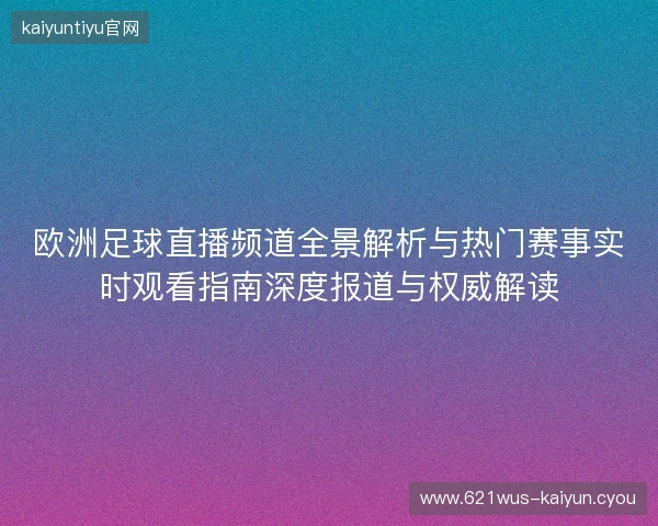 欧洲足球直播频道全景解析与热门赛事实时观看指南深度报道与权威解读