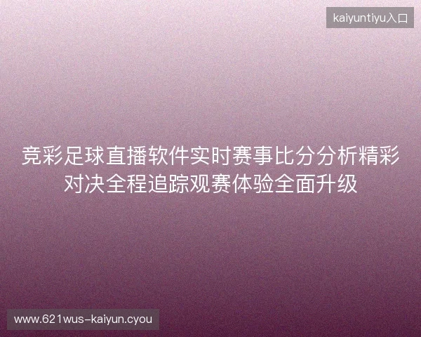 竞彩足球直播软件实时赛事比分分析精彩对决全程追踪观赛体验全面升级