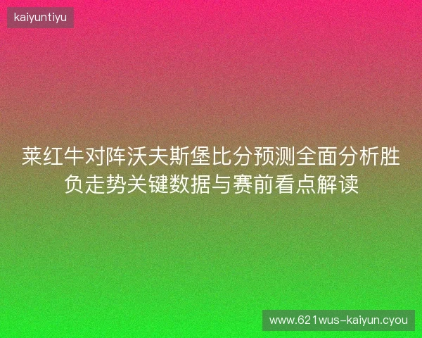 莱红牛对阵沃夫斯堡比分预测全面分析胜负走势关键数据与赛前看点解读