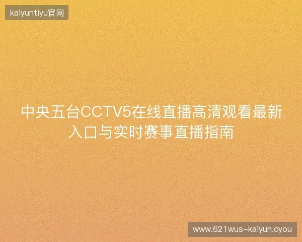 中央五台CCTV5在线直播高清观看最新入口与实时赛事直播指南