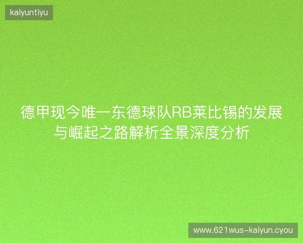 德甲现今唯一东德球队RB莱比锡的发展与崛起之路解析全景深度分析