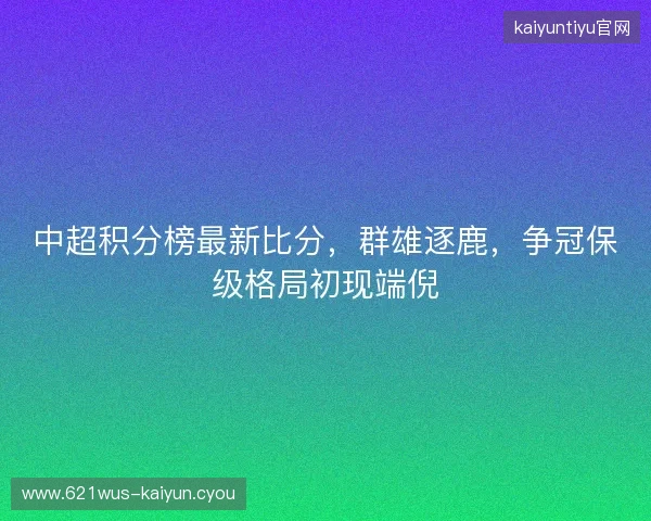 中超积分榜最新比分，群雄逐鹿，争冠保级格局初现端倪
