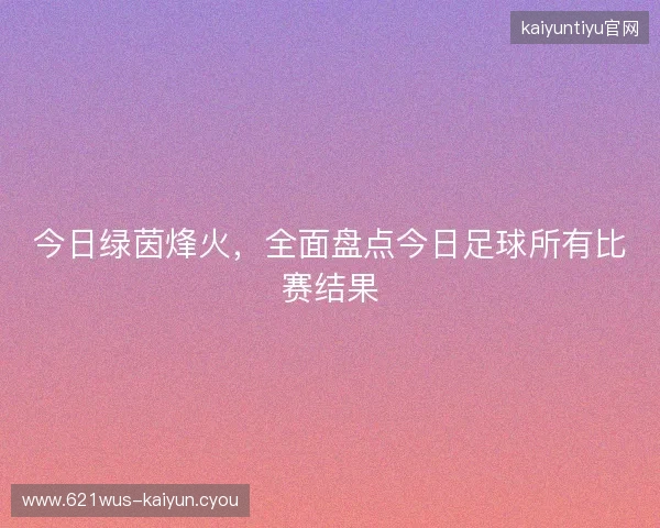 今日绿茵烽火，全面盘点今日足球所有比赛结果
