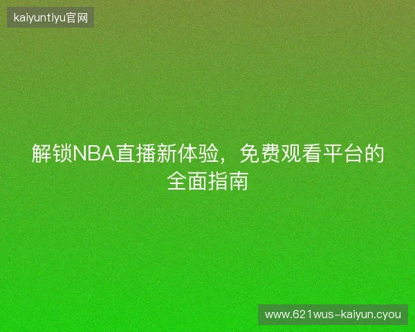 解锁NBA直播新体验，免费观看平台的全面指南